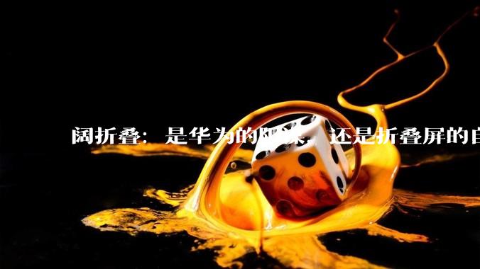 阔折叠：是华为的阳谋，还是折叠屏的自救？_应用_Flip_Fold